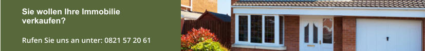 Sie wollen Ihre Immobilie verkaufen?   Rufen Sie uns an unter: 0821 57 20 61